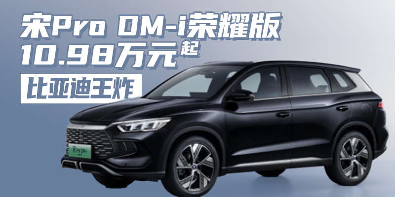 比亚迪再出“王炸” 宋Pro DM-i荣耀版10.98万元起｜汽势新车