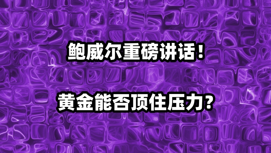 鲍威尔发言引人关注！黄金能否坚守阵地？