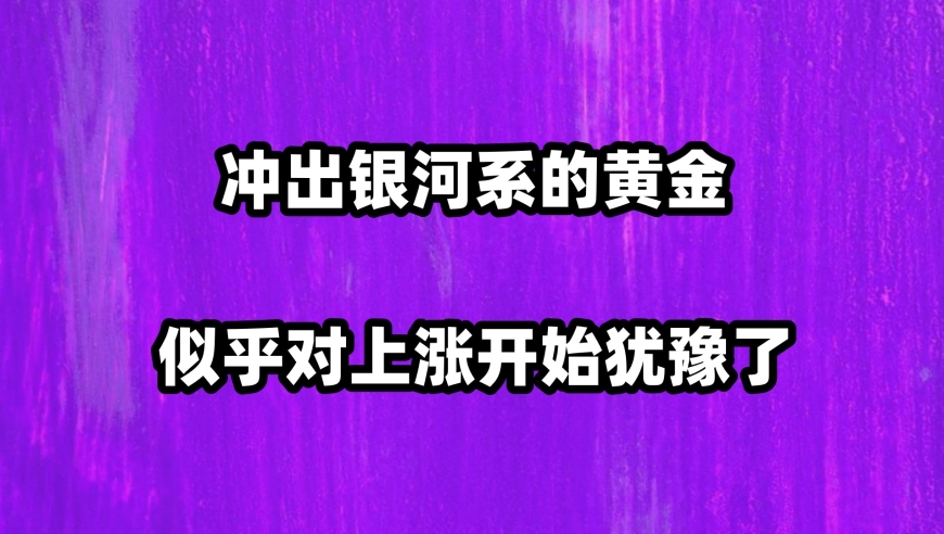 银河系黄金冲劲暂缓，上涨之路显犹豫。