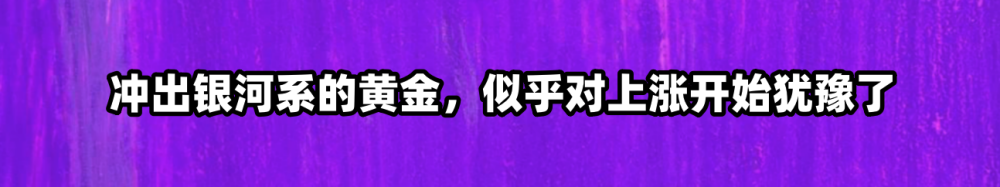 冲出银河系的黄金，似乎对上涨开始犹豫了