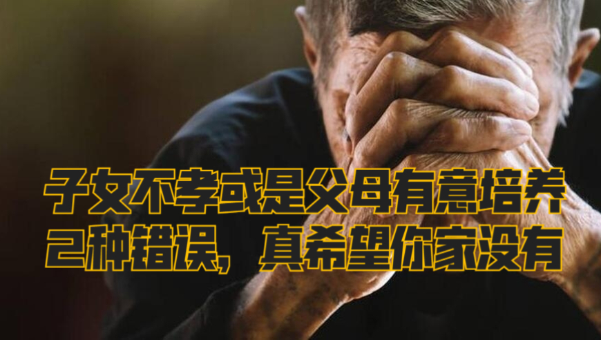 亲子关系中的两个常见“培养手段”，儿女的不孝或父母有意为之？