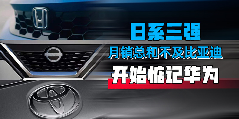 "日系三强的月销量总和不足比亚迪一家，华为能否撼动格局？"