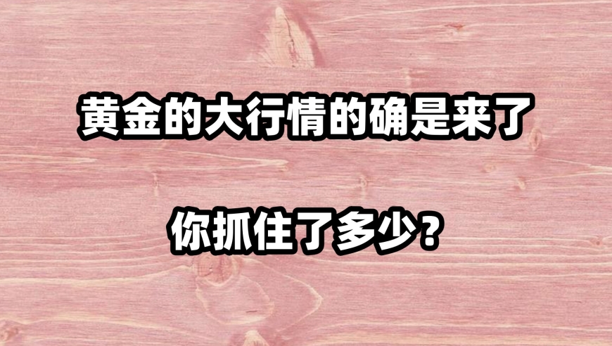 黄金大行情真的来临，你是如何把握并赚取了财富的?