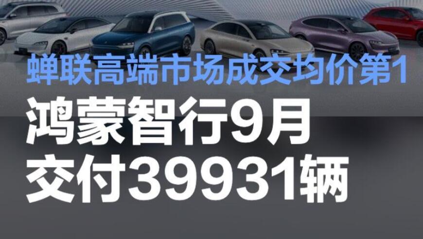 鸿蒙智行连续5个月蝉联高端市场成交价Top1，交付量达到39,931辆