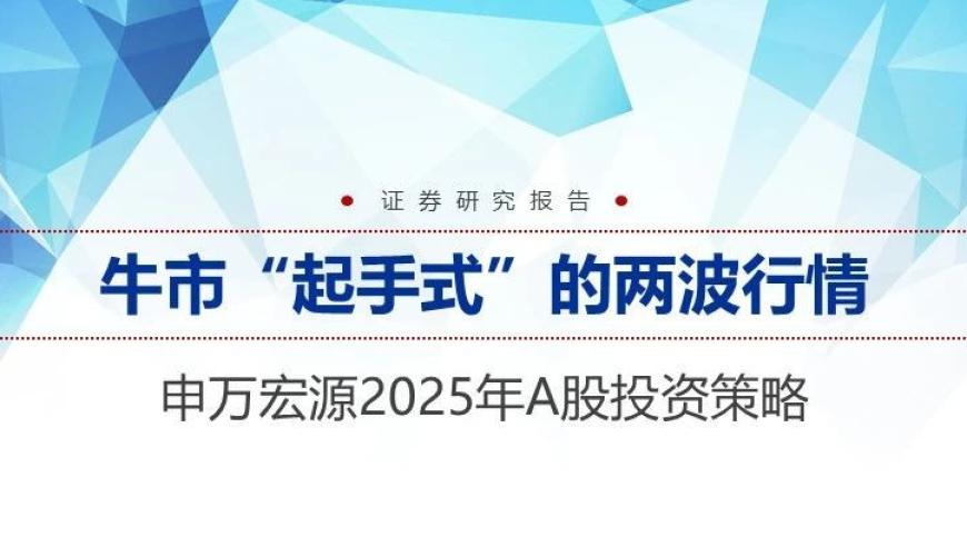 申万宏源：展望2025年A股投资策略——深度解析两波牛市启动的起始点